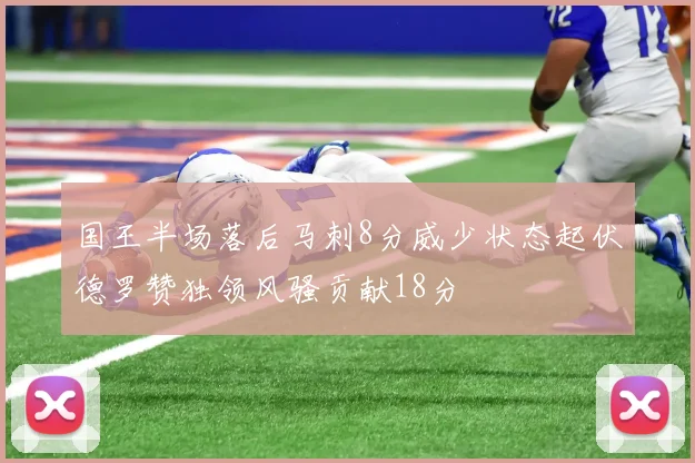 国王半场落后马刺8分威少状态起伏德罗赞独领风骚贡献18分
