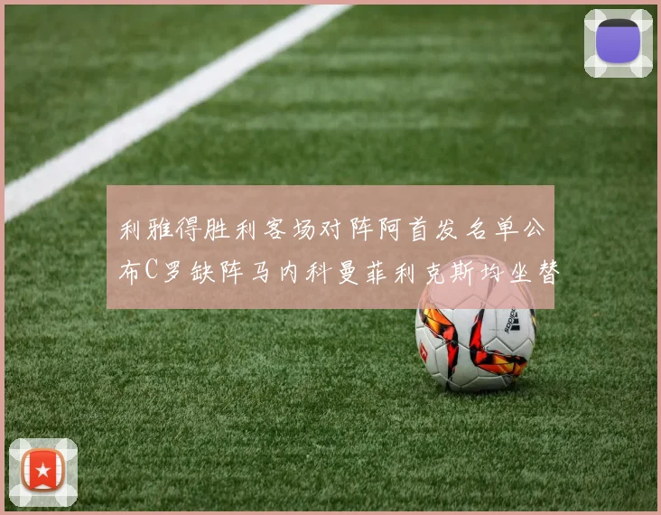 利雅得胜利客场对阵阿首发名单公布C罗缺阵马内科曼菲利克斯均坐替补
