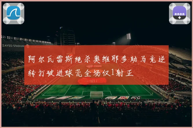 阿尔瓦雷斯绝杀奥维耶多助马竞逆转打破进球荒全场仅1射正