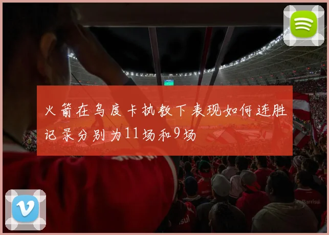 火箭在乌度卡执教下表现如何连胜记录分别为11场和9场