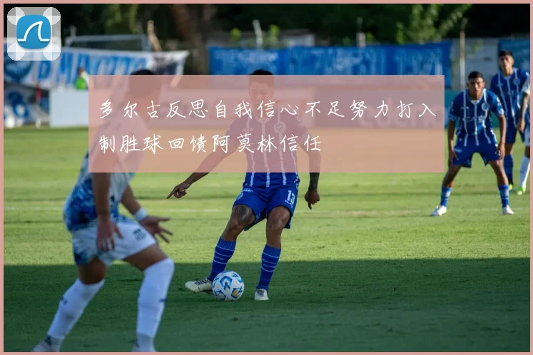 多尔古反思自我信心不足努力打入制胜球回馈阿莫林信任