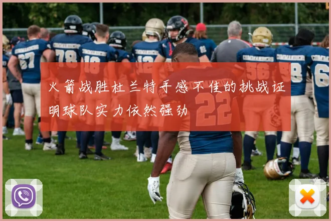 火箭战胜杜兰特手感不佳的挑战证明球队实力依然强劲