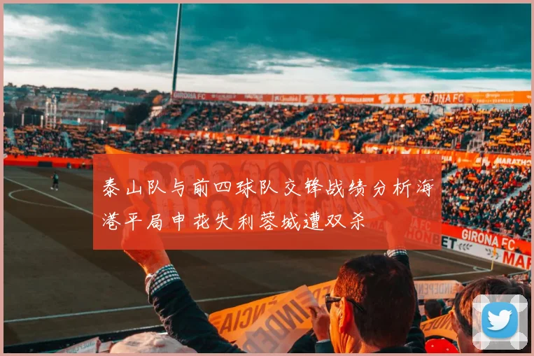 泰山队与前四球队交锋战绩分析海港平局申花失利蓉城遭双杀